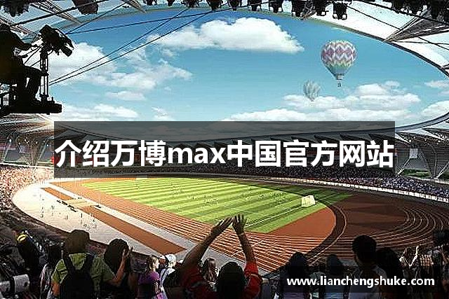 介绍万博max中国官方网站